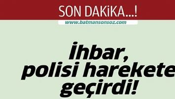 İHBAR, POLİSİ HAREKETE GE&Ccedil;İRDİ!