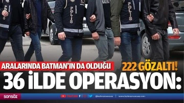 36 ilde operasyon: 222 g&ouml;zaltı!