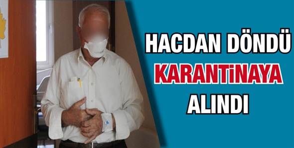 HACDAN D&Ouml;NEN ADAM, KARANTİNAYA ALINDI