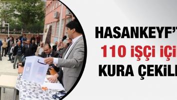 HASANKEYF&rsquo;TE 110 İŞ&Ccedil;İ İ&Ccedil;İN KURA &Ccedil;EKİLDİ