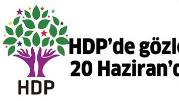 HDP&rsquo;DE G&Ouml;ZLER 20 HAZİRAN&rsquo;DA