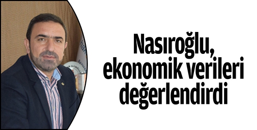 NASIROĞLU, EKONOMİK VERİLERİ DEĞERLENDİRDİ