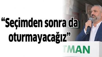 &ldquo;SE&Ccedil;İMDEN SONRA DA OTURMAYACAĞIZ&rdquo;
