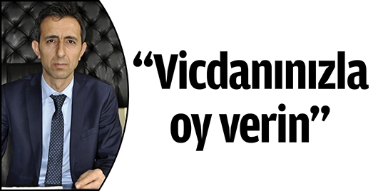 &ldquo;VİCDANINIZLA OY VERİN&rdquo;