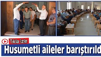HUSUMETLİ AİLELER BARIŞTIRILDI...
