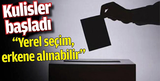 &ldquo;YEREL SE&Ccedil;İM, ERKENE ALINABİLİR&rdquo;