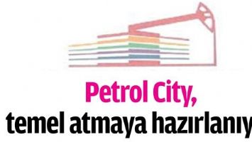 PETROL CİTY, TEMEL ATMAYA HAZIRLANIYOR
