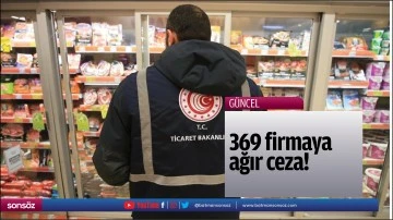 369 firmaya ağır ceza!