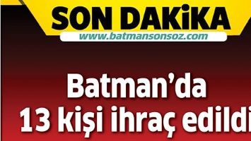 BATMAN'DA 13 KİŞİ İHRA&Ccedil; EDİLDİ
