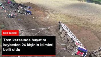 Tekirdağ'daki Tren Kazasında Hayatını Kaybeden 24 Kişinin İsimleri Belli Oldu