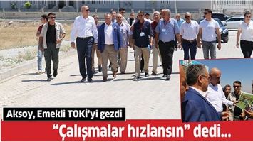 AKSOY, EMEKLİ TOKİ&rsquo;Yİ GEZDİ