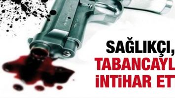 SAĞLIK&Ccedil;I, TABANCAYLA İNTİHAR ETTİ