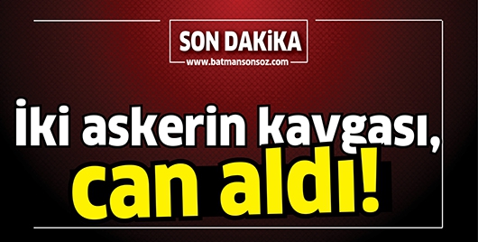 İki askerin kavgası, can aldı!