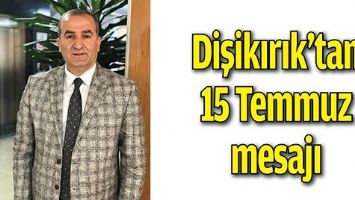 DİŞİKIRIK&rsquo;TAN 15 TEMMUZ MESAJI