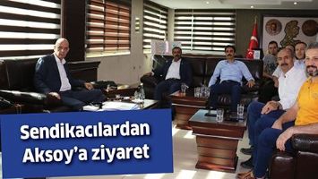 SENDİKACILARDAN AKSOY&rsquo;A ZİYARET