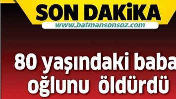 80 YAŞINDAKİ BABA, OĞLUNU &Ouml;LD&Uuml;RD&Uuml;