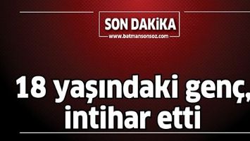 18 YAŞINDAKİ GEN&Ccedil;, İNTİHAR ETTİ