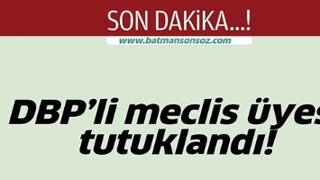 DBP'Lİ MECLİS &Uuml;YESİ TUTUKLANDI!
