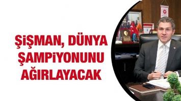 ŞİŞMAN, D&Uuml;NYA ŞAMPİYONUNU AĞIRLAYACAK