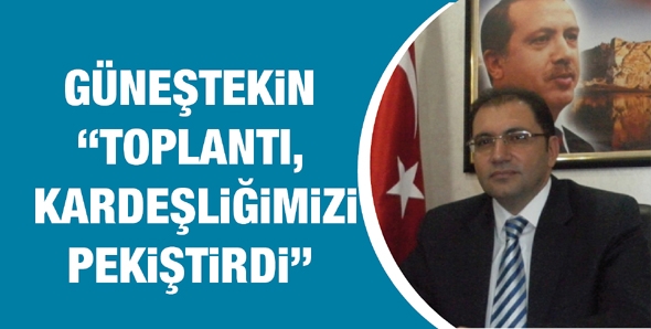 G&Uuml;NEŞTEKİN &ldquo;TOPLANTI, KARDEŞLİĞİMİZİ PEKİŞTİRDİ