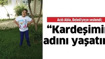 Acılı Abla, Belediyeye seslendi; &ldquo;Kardeşimin adını yaşatın&rdquo;