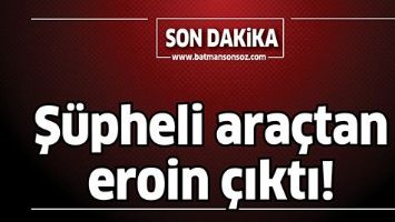 Ş&Uuml;PHELİ ARA&Ccedil;TAN EROİN &Ccedil;IKTI!