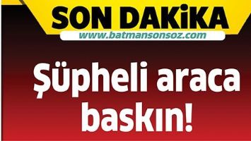 Ş&Uuml;PHELİ ARACA BASKIN!