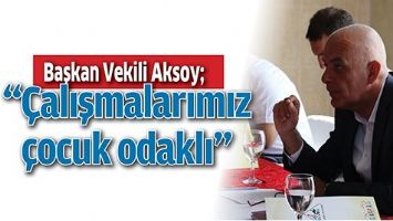 &ldquo;&Ccedil;ALIŞMALARIMIZ &Ccedil;OCUK ODAKLI&rdquo;