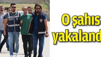 O ŞAHIS YAKALANDI!