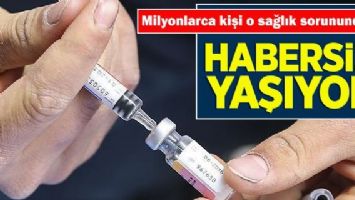 MİLYONLARCA KİŞİ HABERSİZ...