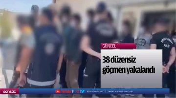 38 d&uuml;zensiz g&ouml;&ccedil;men yakalandı