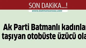 Ak Parti Batmanlı kadınları taşıyan otob&uuml;ste &uuml;z&uuml;c&uuml; olay