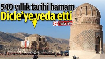 540 YILLIK TARİHİ HAMAM, DİCLE&rsquo;YE VEDA ETTİ