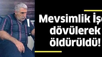 MEVSİMLİK İŞ&Ccedil;İ, D&Ouml;V&Uuml;LEREK &Ouml;LD&Uuml;R&Uuml;LD&Uuml;!