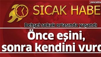 &Ouml;NCE EŞİNİ, SONRA KENDİNİ VURDU