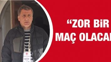 &ldquo;ZOR BİR MA&Ccedil; OLACAK&rdquo;