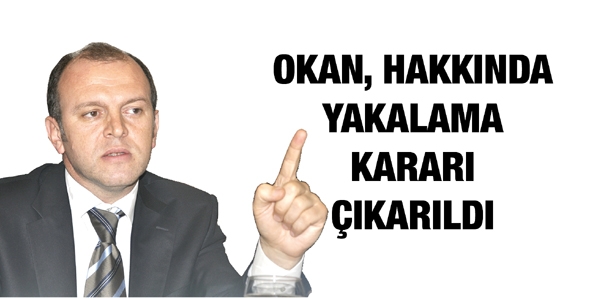 OKAN, HAKKINDA YAKALAMA KARARI &Ccedil;IKARILDI