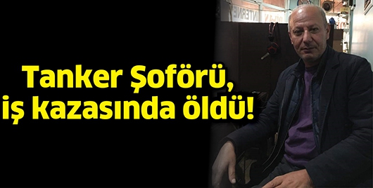 TANKER ŞOF&Ouml;R&Uuml;, İŞ KAZASINDA &Ouml;LD&Uuml;!