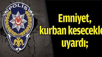 EMNİYET, KURBAN KESECEKLERİ UYARDI;