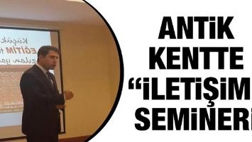 ANTİK KENTTE &ldquo;İLETİŞİM&rdquo; SEMİNERİ