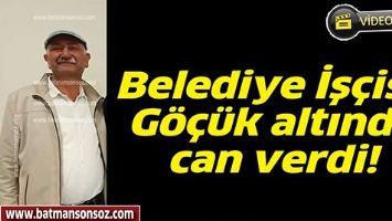 Belediye İş&ccedil;isi, G&ouml;&ccedil;&uuml;k altında can verdi!