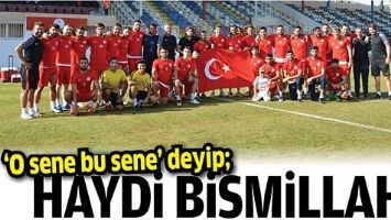 &lsquo;O SENE BU SENE&rsquo; DEYİP; HAYDİ BİSMİLLAH