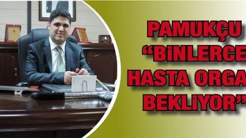 PAMUK&Ccedil;U &ldquo;BİNLERCE HASTA ORGAN BEKLİYOR&rdquo;