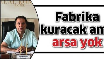 FABRİKA KURACAK AMA ARSA YOK