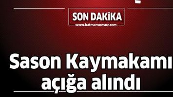 SASON KAYMAKAMI A&Ccedil;IĞA ALINDI