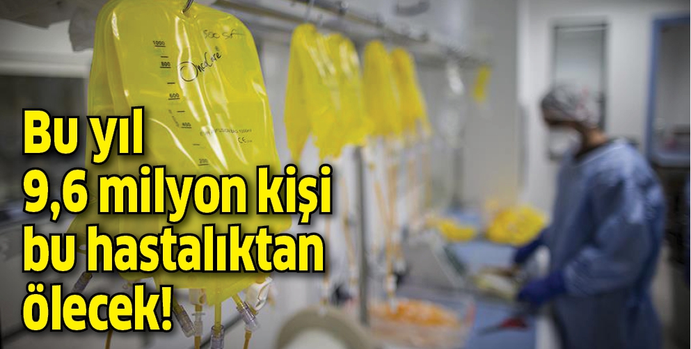 D&uuml;nyada bu yıl 9,6 milyon kişi bu hastalıktan dolayı &ouml;lecek