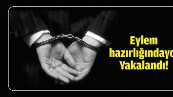EYLEM HAZIRLIĞINDAYDI YAKALANDI!