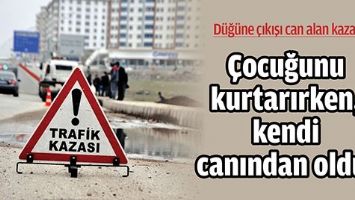 &Ccedil;OCUĞUNU KURTARIRKEN, KENDİ CANINDAN OLDU