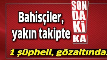 BAHİS&Ccedil;İLER, YAKIN TAKİPTE