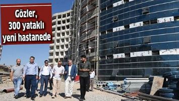 G&Ouml;ZLER, 300 YATAKLI YENİ HASTANEDE